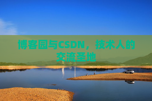 博客园与CSDN,技术人的交流圣地 博客园与CSDN,技术人的交流圣地